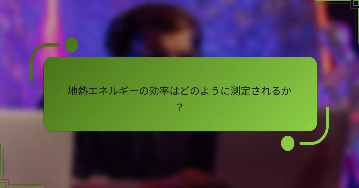 地熱エネルギーの効率はどのように測定されるか？