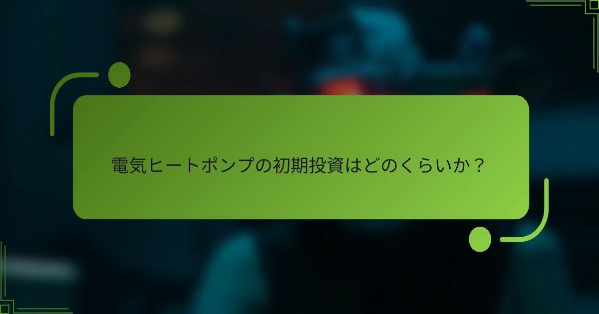 電気ヒートポンプの初期投資はどのくらいか？