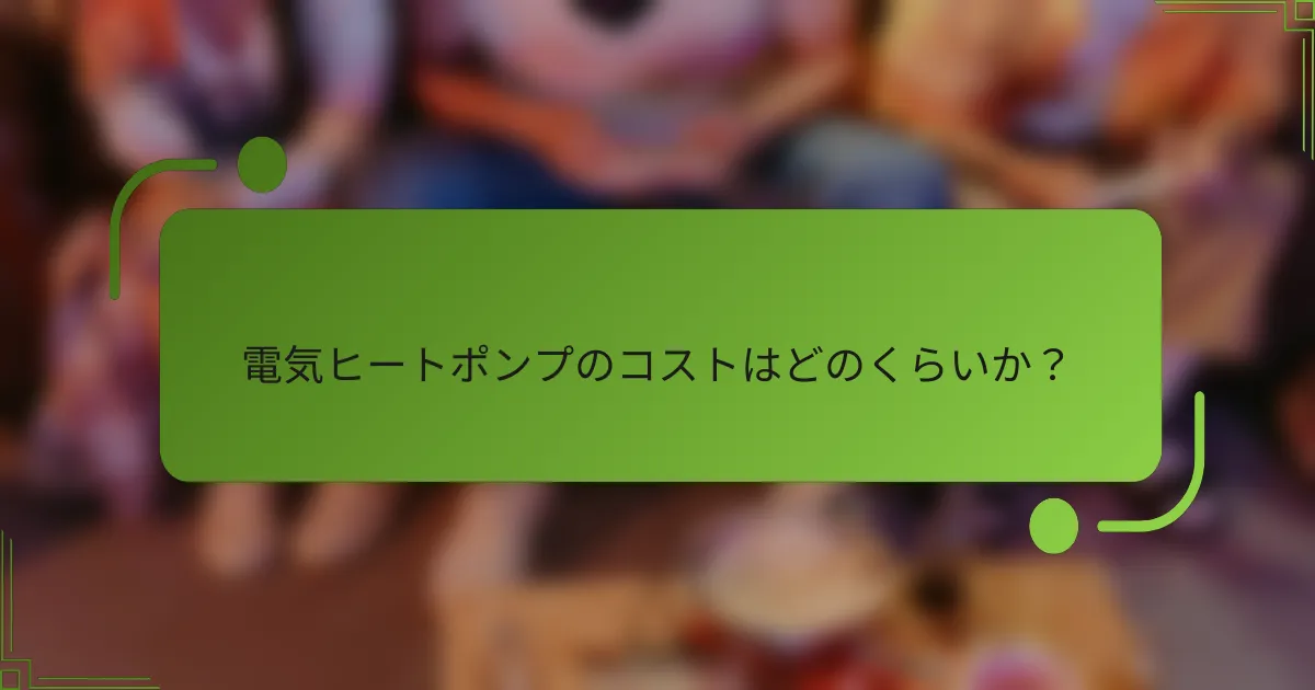 電気ヒートポンプのコストはどのくらいか？
