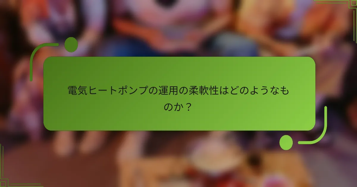 電気ヒートポンプの運用の柔軟性はどのようなものか？