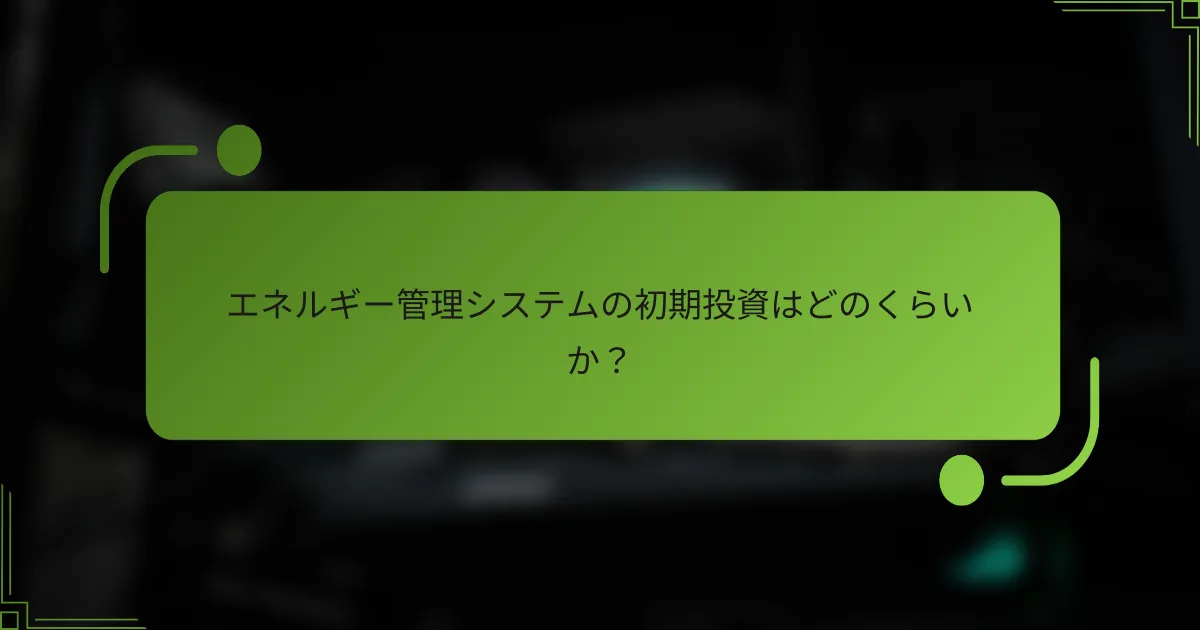 エネルギー管理システムの初期投資はどのくらいか？