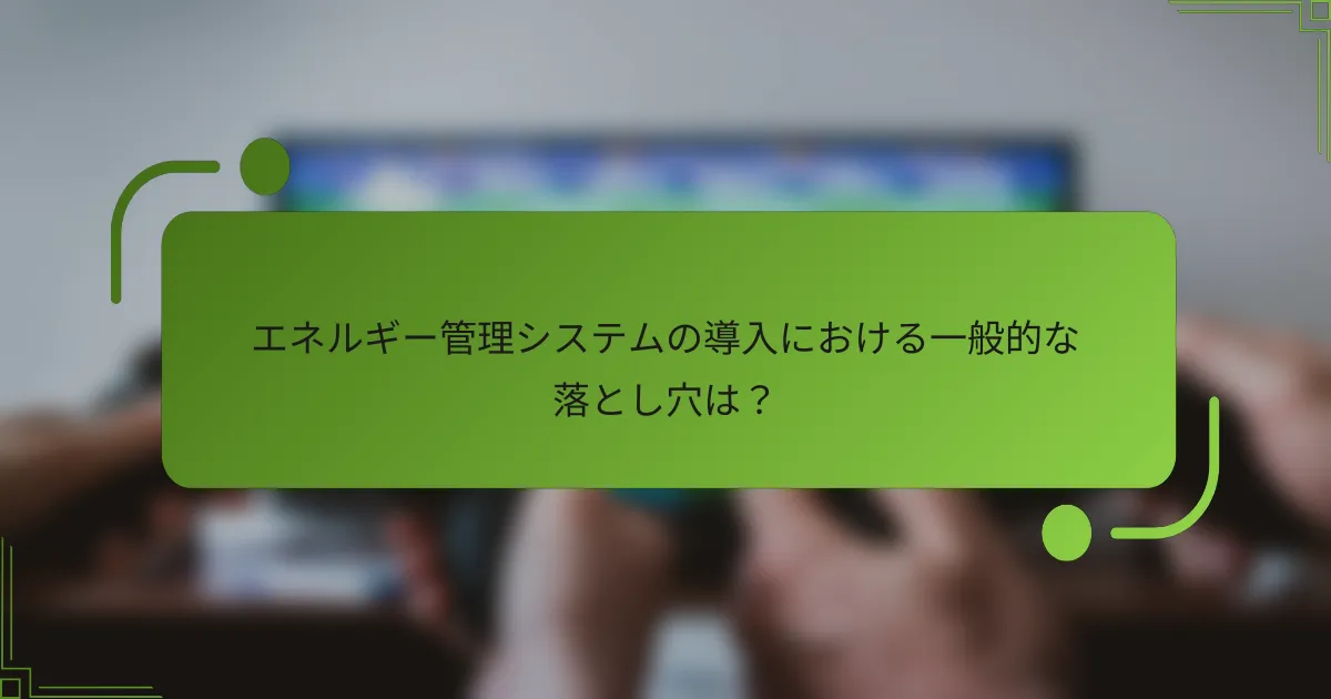 エネルギー管理システムの導入における一般的な落とし穴は？