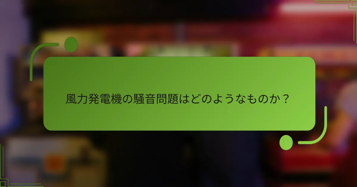 風力発電機の騒音問題はどのようなものか？