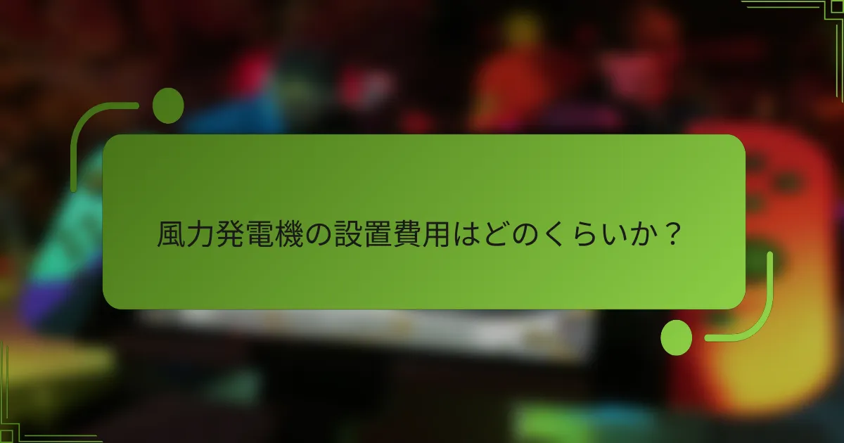 風力発電機の設置費用はどのくらいか？