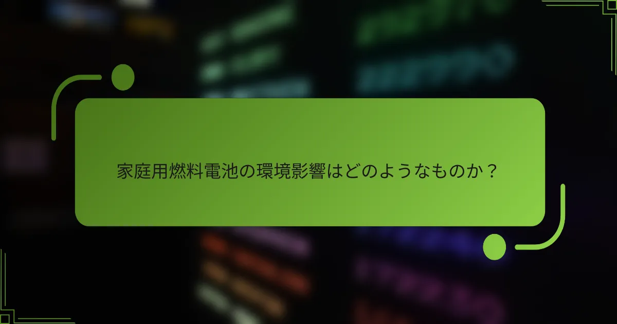 家庭用燃料電池の環境影響はどのようなものか？