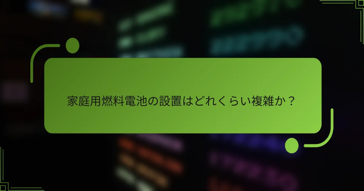家庭用燃料電池の設置はどれくらい複雑か？