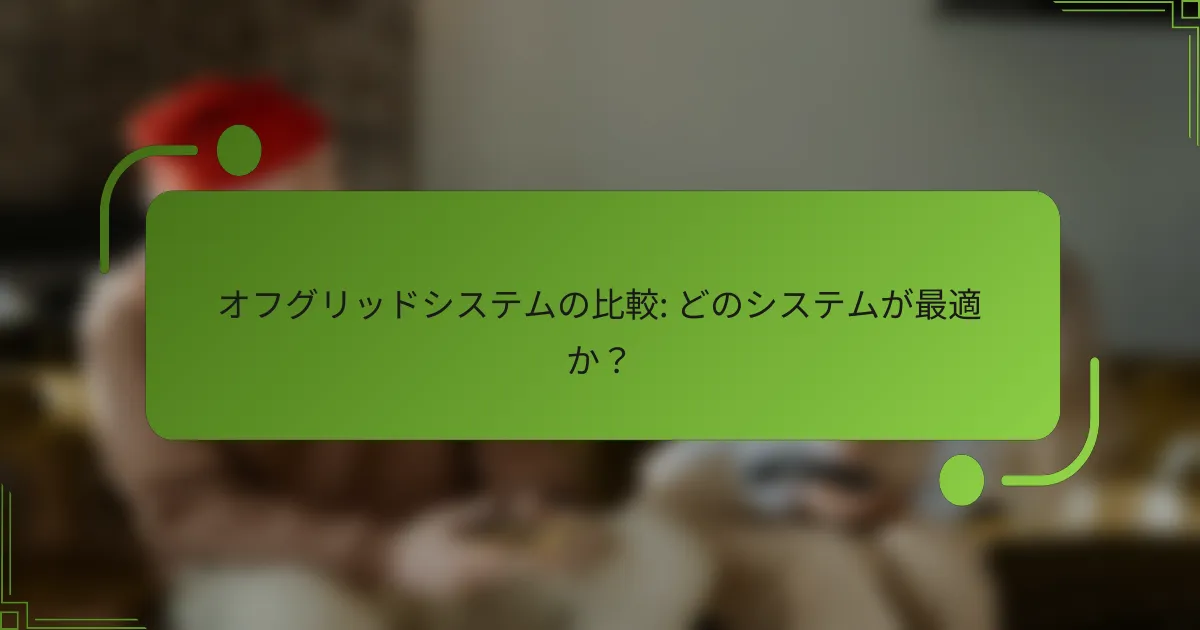 オフグリッドシステムの比較: どのシステムが最適か？
