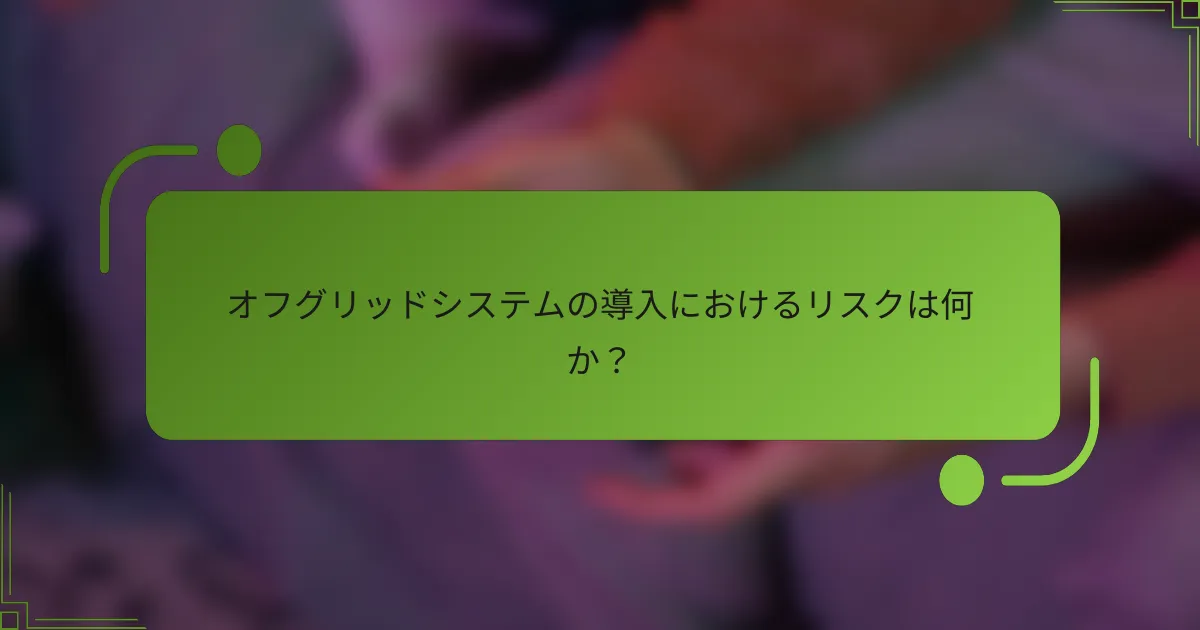 オフグリッドシステムの導入におけるリスクは何か？