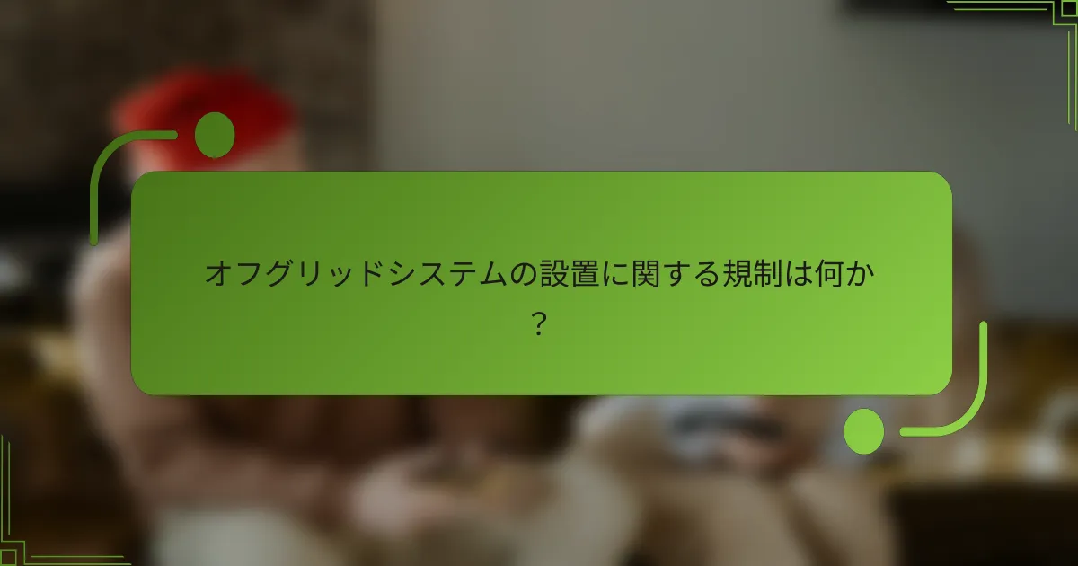 オフグリッドシステムの設置に関する規制は何か？