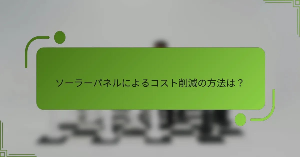 ソーラーパネルによるコスト削減の方法は？