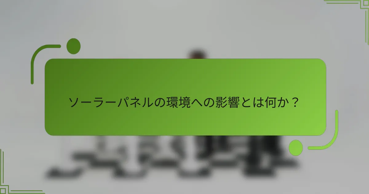 ソーラーパネルの環境への影響とは何か？