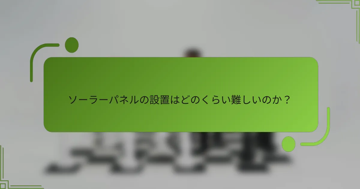 ソーラーパネルの設置はどのくらい難しいのか？