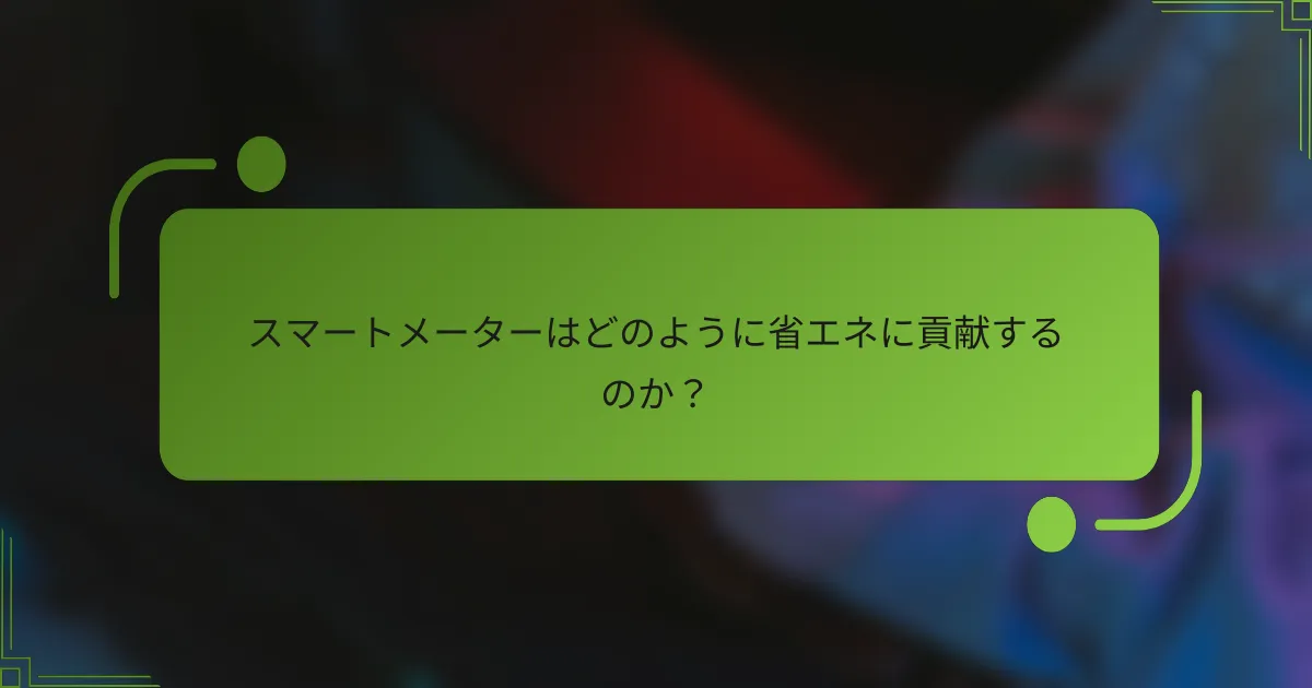 スマートメーターはどのように省エネに貢献するのか？