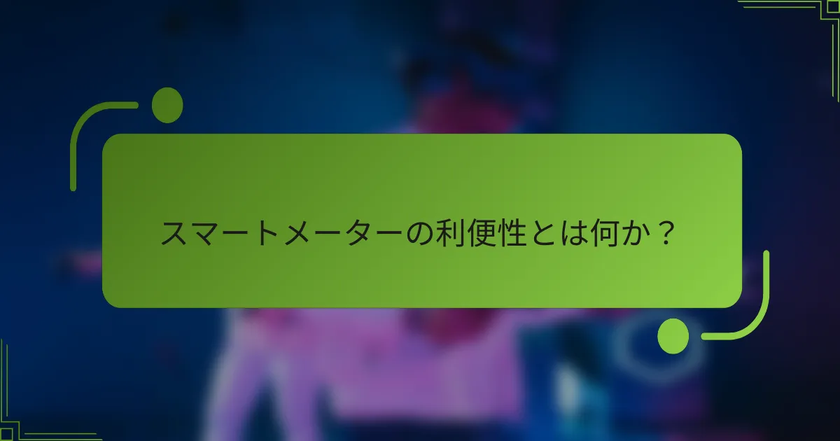 スマートメーターの利便性とは何か？
