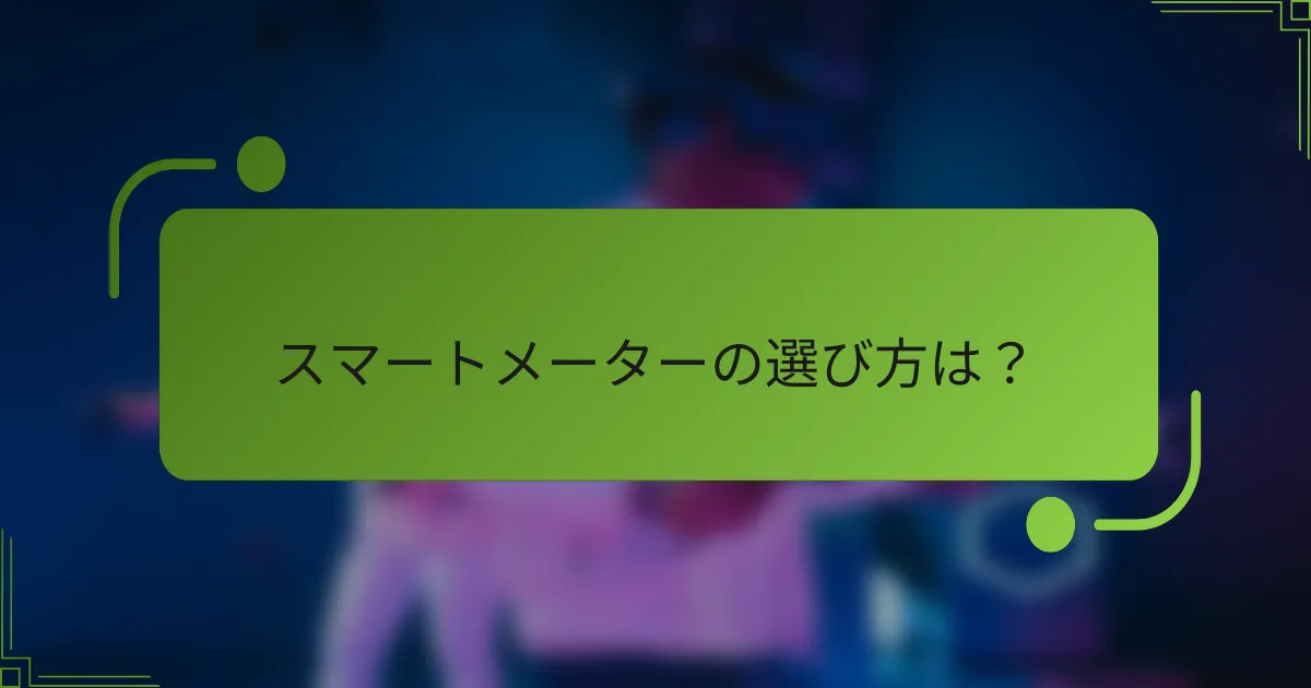 スマートメーターの選び方は？