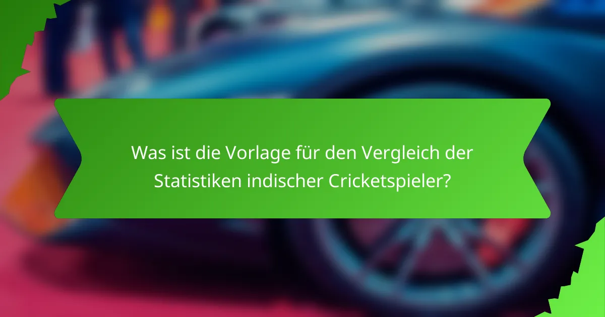 Was ist die Vorlage für den Vergleich der Statistiken indischer Cricketspieler?