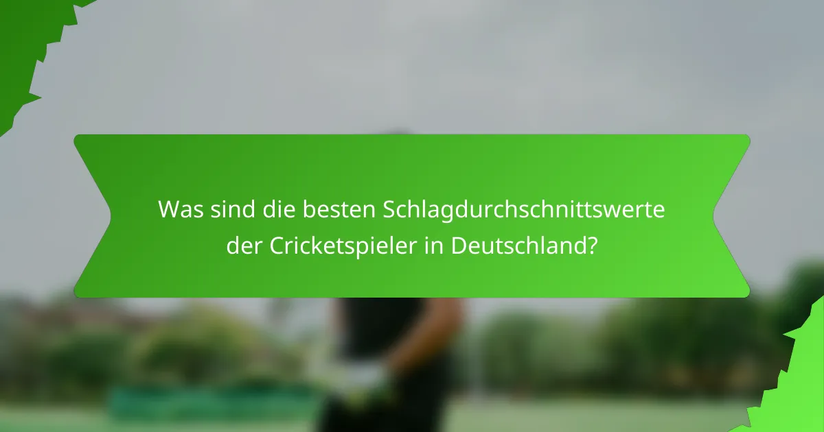 Was sind die besten Schlagdurchschnittswerte der Cricketspieler in Deutschland?
