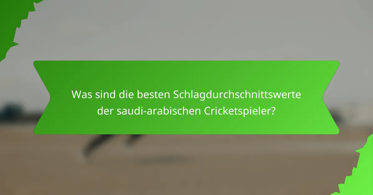 Was sind die besten Schlagdurchschnittswerte der saudi-arabischen Cricketspieler?