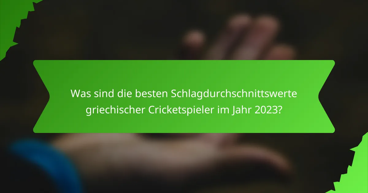 Was sind die besten Schlagdurchschnittswerte griechischer Cricketspieler im Jahr 2023?