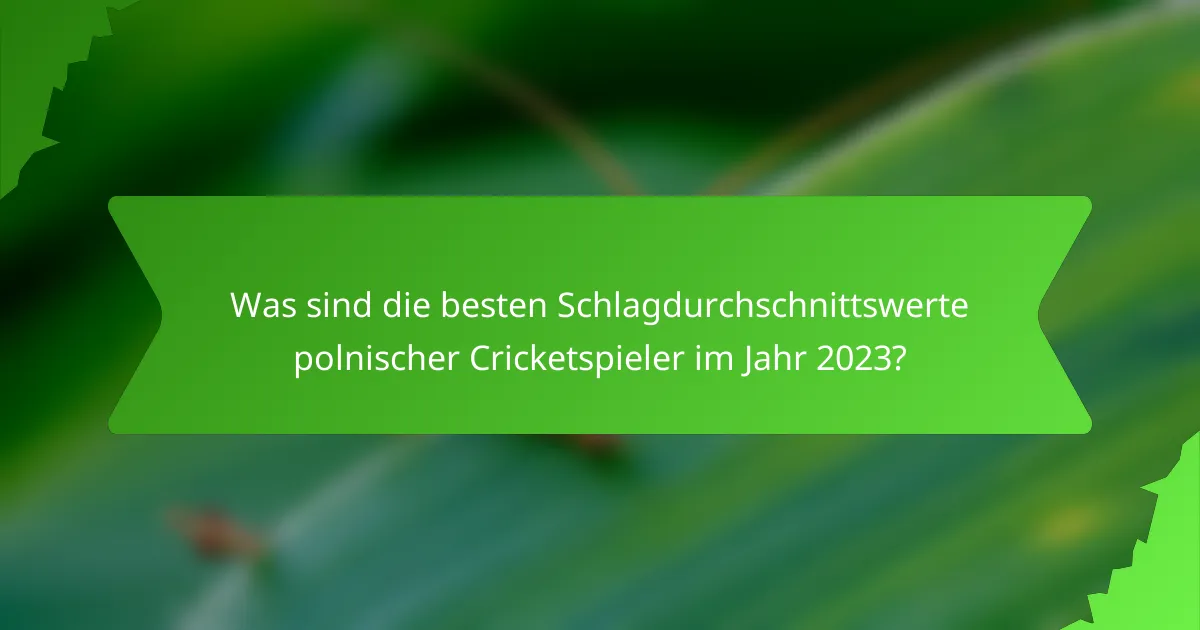 Was sind die besten Schlagdurchschnittswerte polnischer Cricketspieler im Jahr 2023?