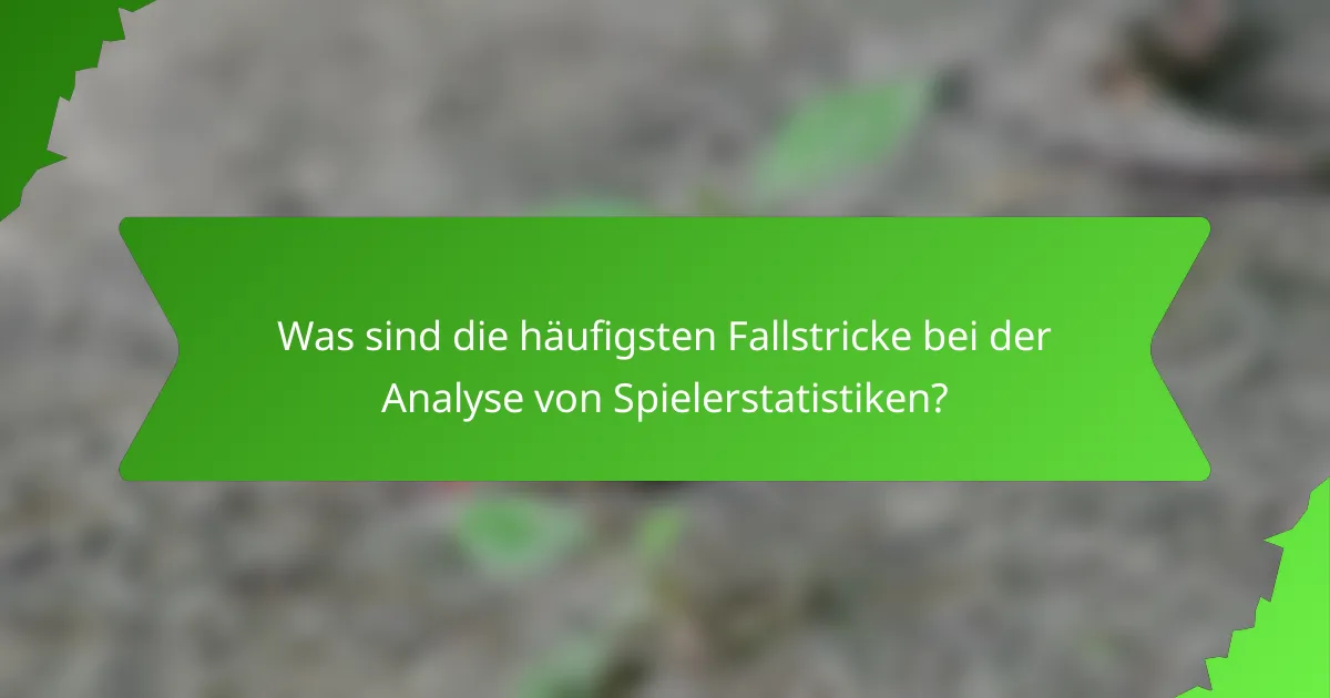 Was sind die häufigsten Fallstricke bei der Analyse von Spielerstatistiken?