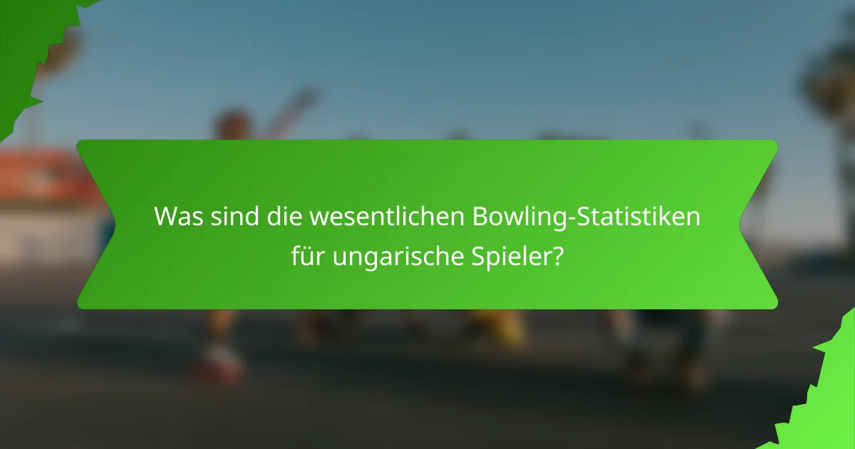 Was sind die wesentlichen Bowling-Statistiken für ungarische Spieler?
