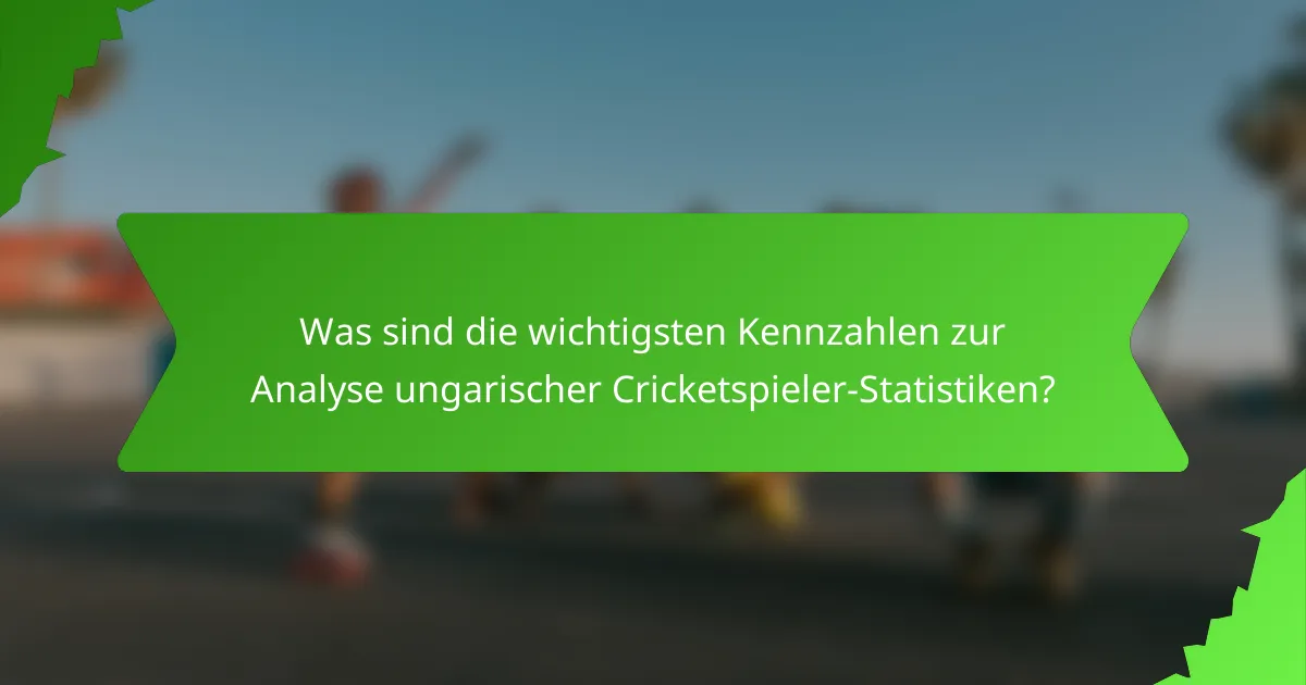 Was sind die wichtigsten Kennzahlen zur Analyse ungarischer Cricketspieler-Statistiken?