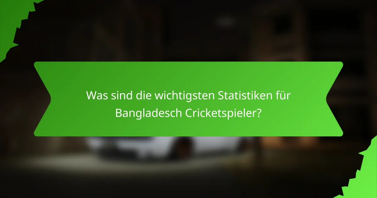 Was sind die wichtigsten Statistiken für Bangladesch Cricketspieler?