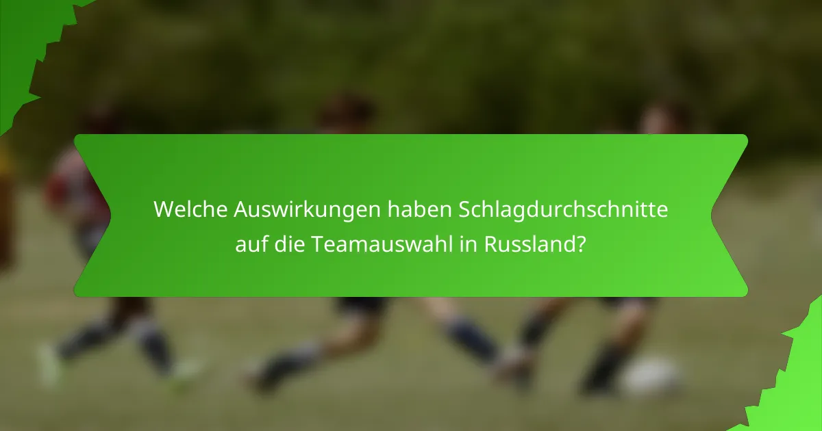 Welche Auswirkungen haben Schlagdurchschnitte auf die Teamauswahl in Russland?