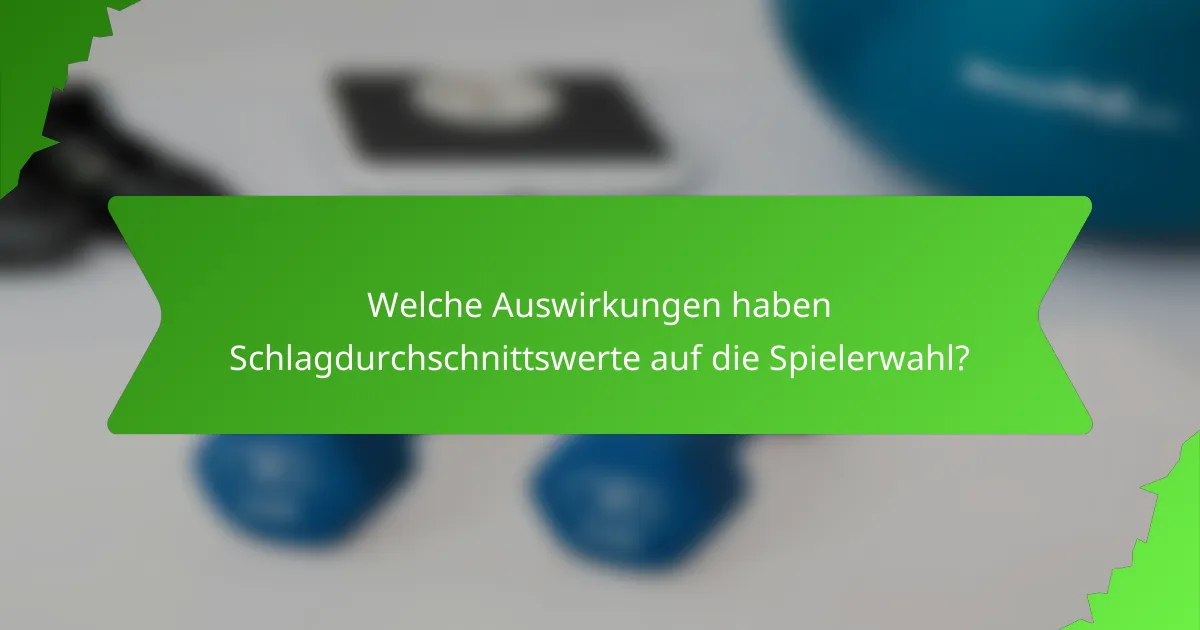 Welche Auswirkungen haben Schlagdurchschnittswerte auf die Spielerwahl?