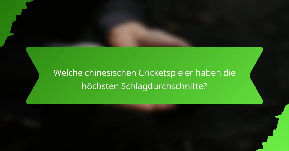 Welche chinesischen Cricketspieler haben die höchsten Schlagdurchschnitte?