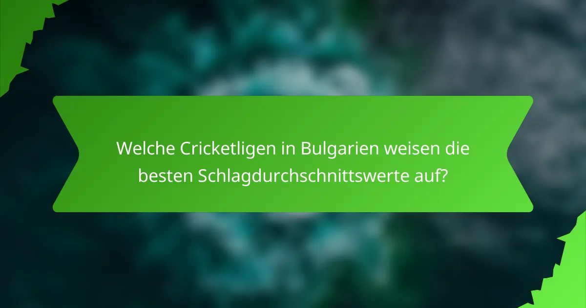 Welche Cricketligen in Bulgarien weisen die besten Schlagdurchschnittswerte auf?