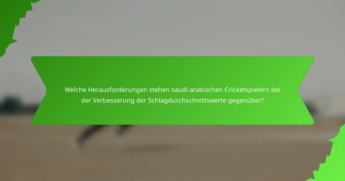 Welche Herausforderungen stehen saudi-arabischen Cricketspielern bei der Verbesserung der Schlagdurchschnittswerte gegenüber?