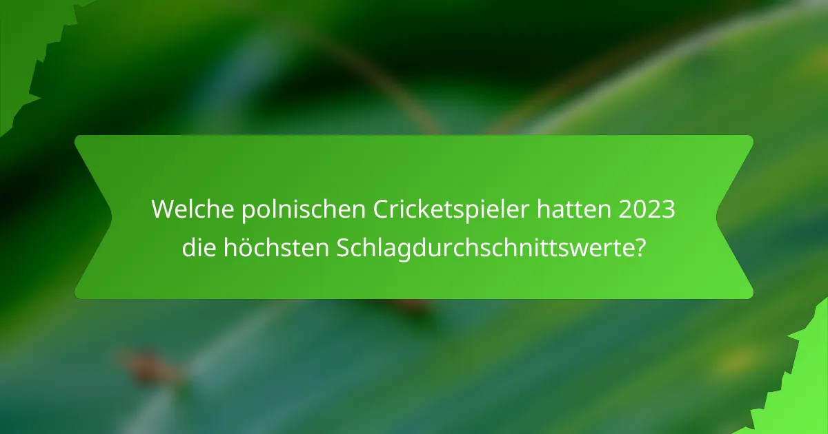 Welche polnischen Cricketspieler hatten 2023 die höchsten Schlagdurchschnittswerte?