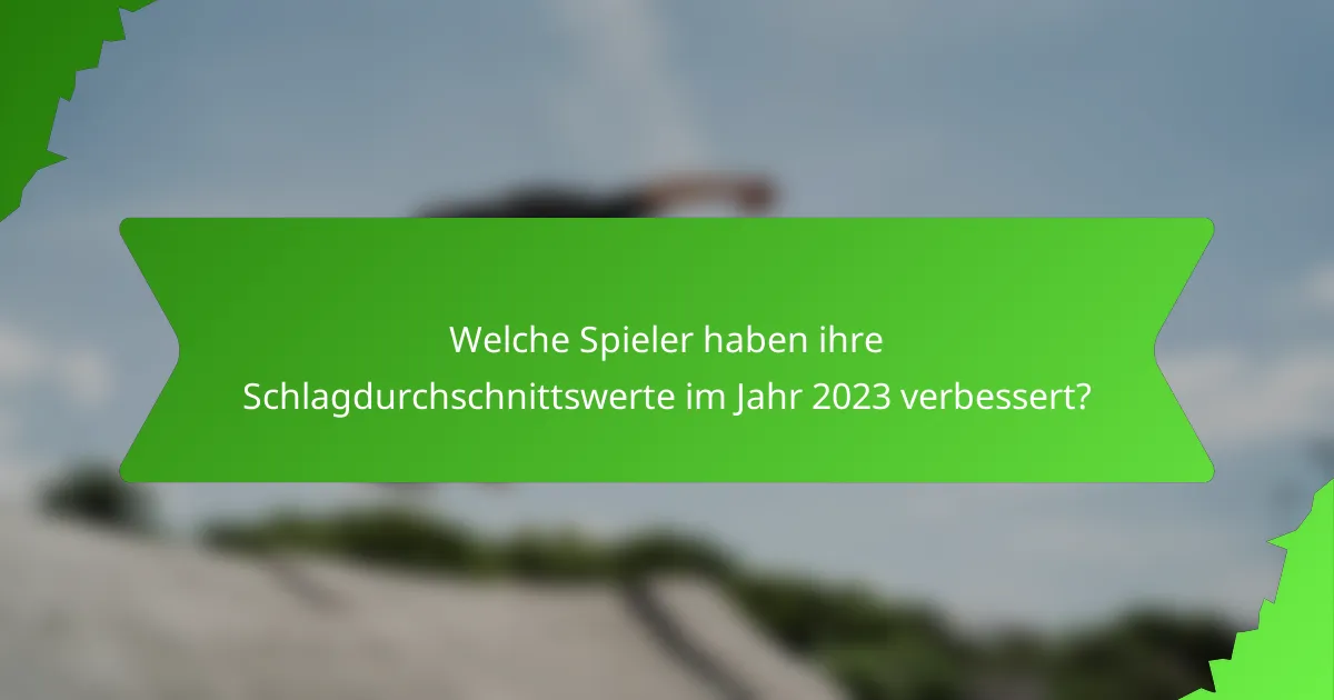 Welche Spieler haben ihre Schlagdurchschnittswerte im Jahr 2023 verbessert?