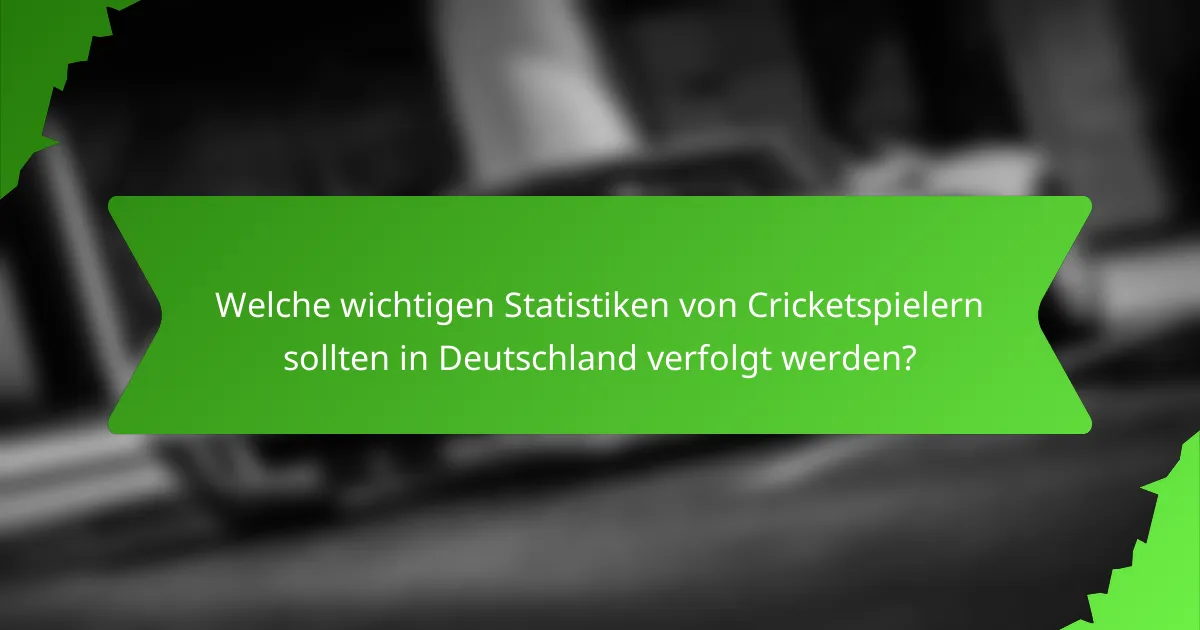 Welche wichtigen Statistiken von Cricketspielern sollten in Deutschland verfolgt werden?