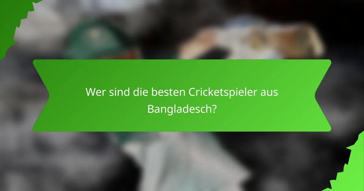 Wer sind die besten Cricketspieler aus Bangladesch?