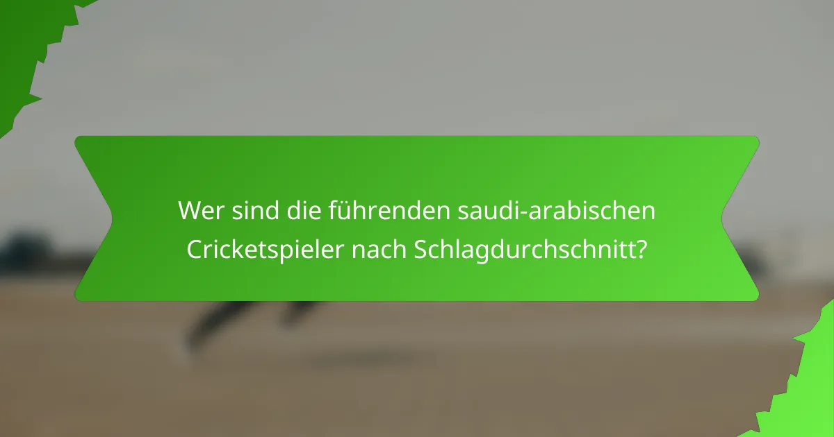 Wer sind die führenden saudi-arabischen Cricketspieler nach Schlagdurchschnitt?