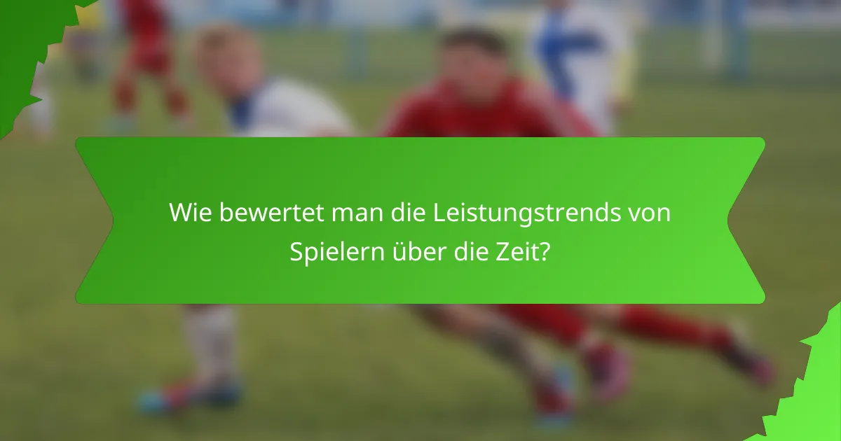 Wie bewertet man die Leistungstrends von Spielern über die Zeit?