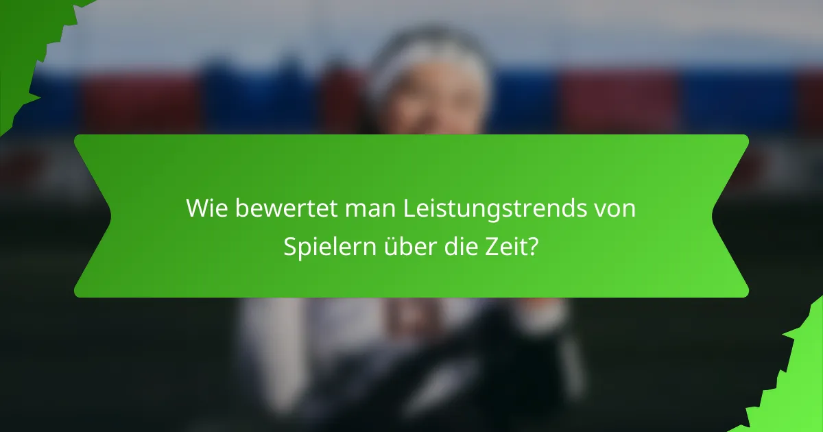 Wie bewertet man Leistungstrends von Spielern über die Zeit?