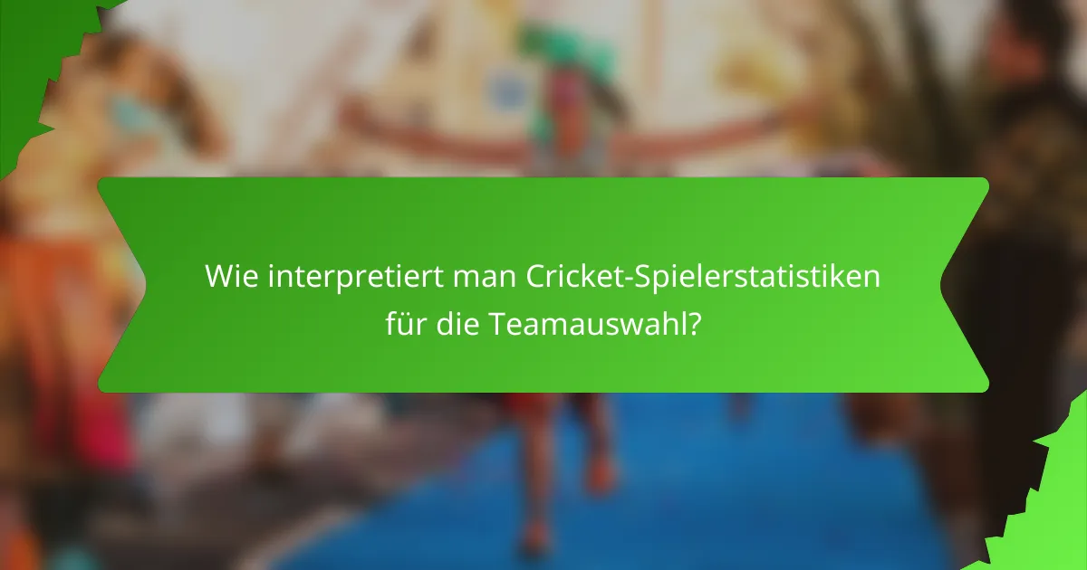 Wie interpretiert man Cricket-Spielerstatistiken für die Teamauswahl?
