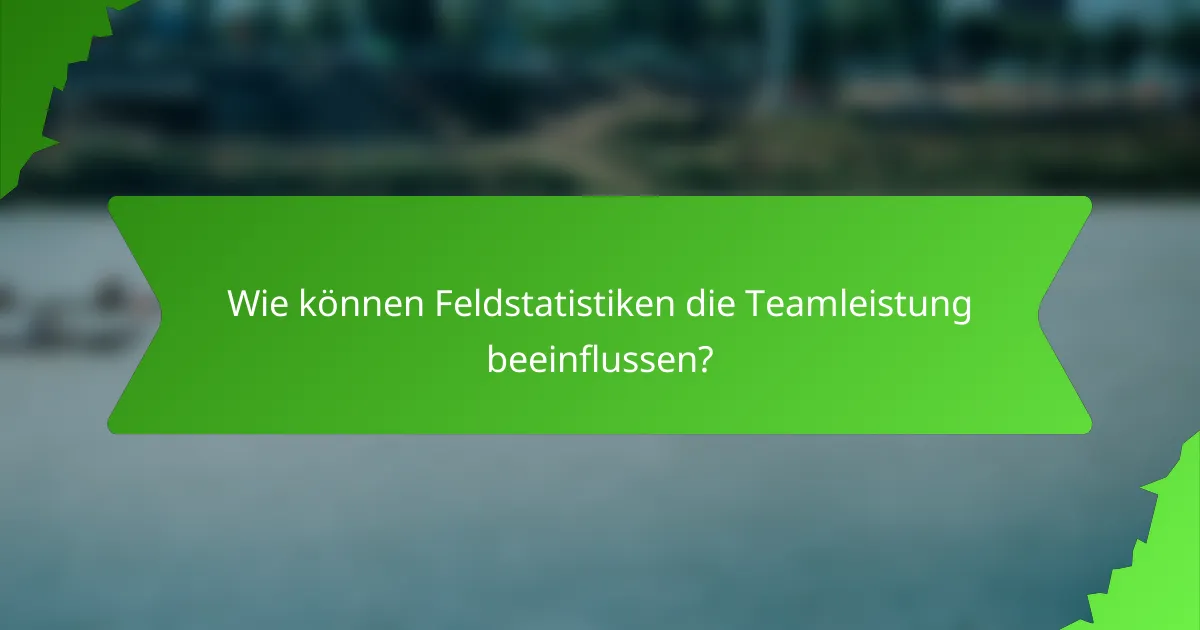 Wie können Feldstatistiken die Teamleistung beeinflussen?
