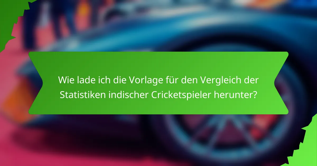 Wie lade ich die Vorlage für den Vergleich der Statistiken indischer Cricketspieler herunter?