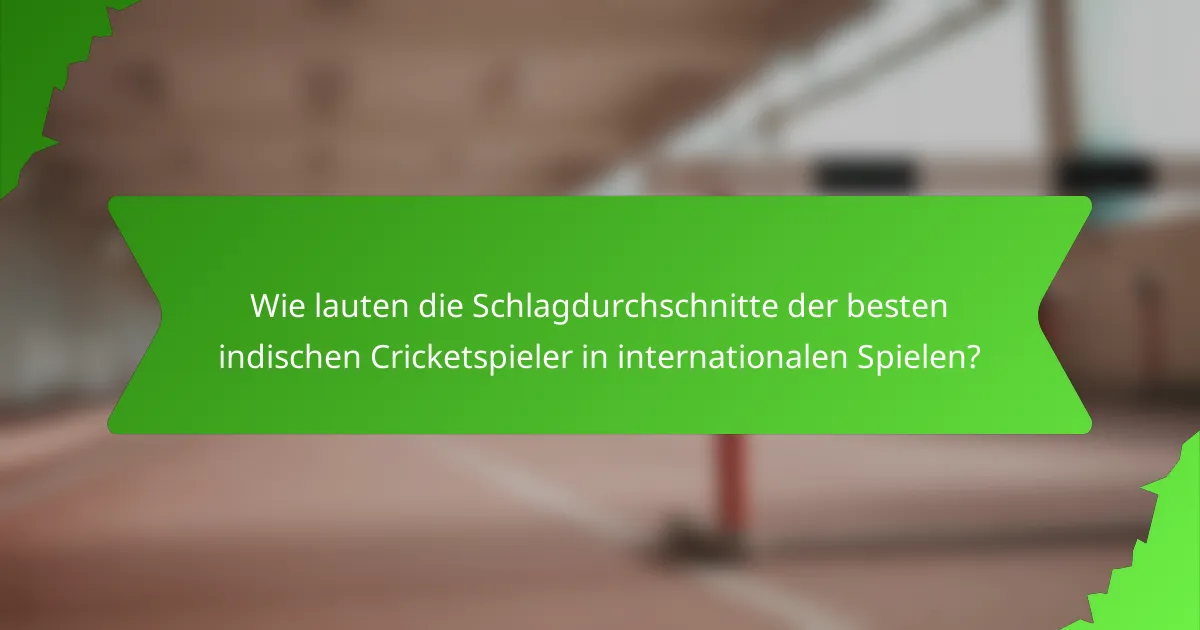 Wie lauten die Schlagdurchschnitte der besten indischen Cricketspieler in internationalen Spielen?