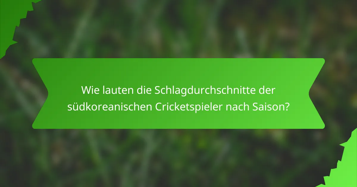Wie lauten die Schlagdurchschnitte der südkoreanischen Cricketspieler nach Saison?