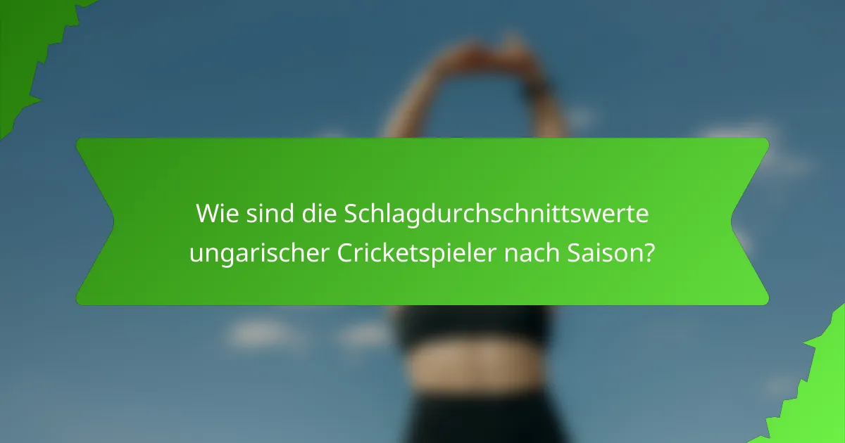 Wie sind die Schlagdurchschnittswerte ungarischer Cricketspieler nach Saison?