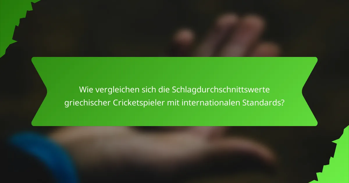 Wie vergleichen sich die Schlagdurchschnittswerte griechischer Cricketspieler mit internationalen Standards?