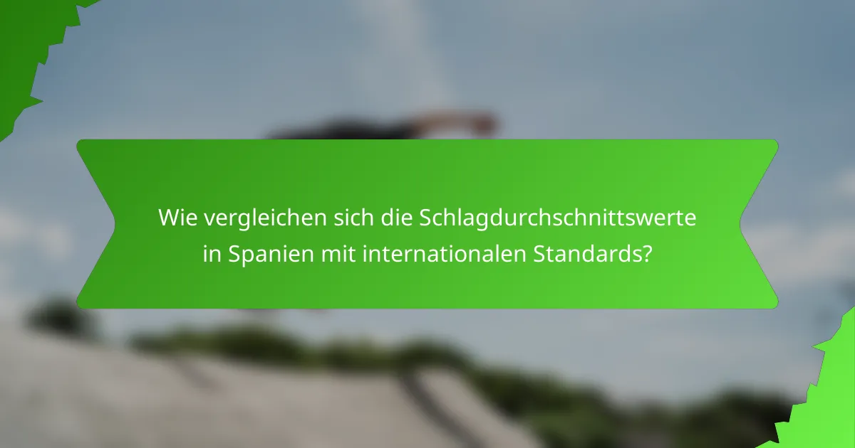 Wie vergleichen sich die Schlagdurchschnittswerte in Spanien mit internationalen Standards?