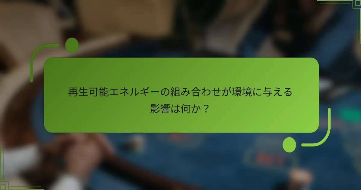 再生可能エネルギーの組み合わせが環境に与える影響は何か？